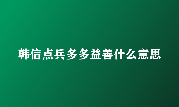 韩信点兵多多益善什么意思