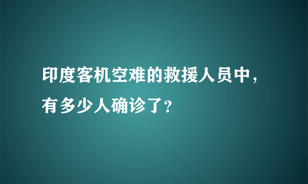 印度客机空难的救援人员中，有多少人确诊了？