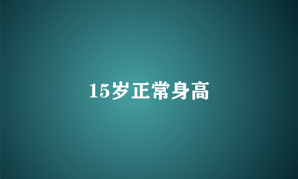 15岁正常身高