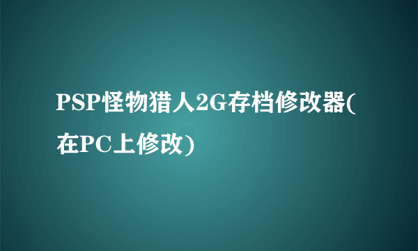 PSP怪物猎人2G存档修改器(在PC上修改)