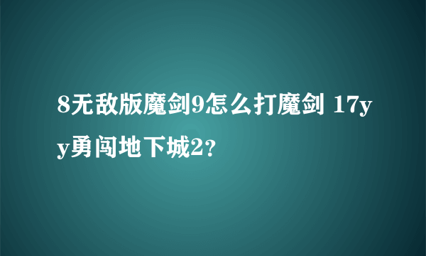 8无敌版魔剑9怎么打魔剑 17yy勇闯地下城2？