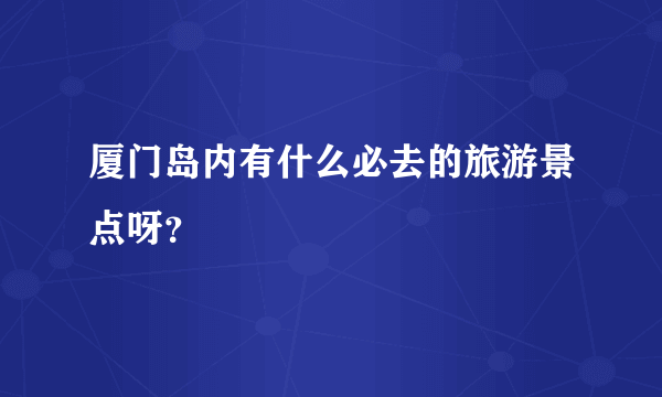 厦门岛内有什么必去的旅游景点呀？