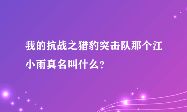 我的抗战之猎豹突击队那个江小雨真名叫什么？