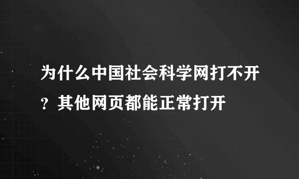 为什么中国社会科学网打不开？其他网页都能正常打开