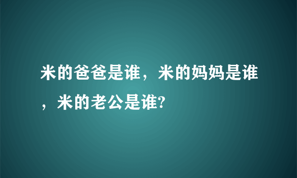 米的爸爸是谁，米的妈妈是谁，米的老公是谁?