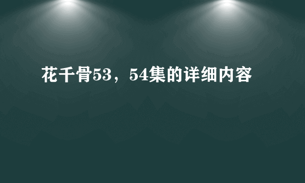 花千骨53，54集的详细内容