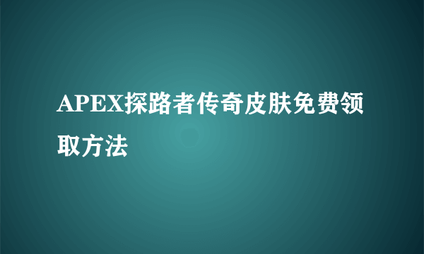 APEX探路者传奇皮肤免费领取方法