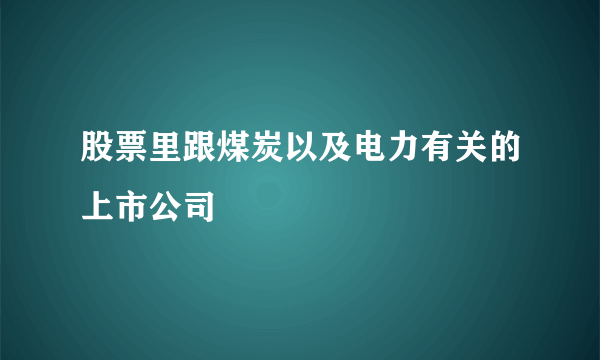 股票里跟煤炭以及电力有关的上市公司