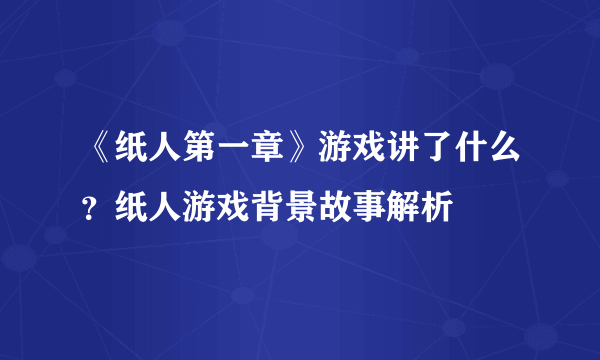 《纸人第一章》游戏讲了什么？纸人游戏背景故事解析