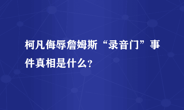 柯凡侮辱詹姆斯“录音门”事件真相是什么？