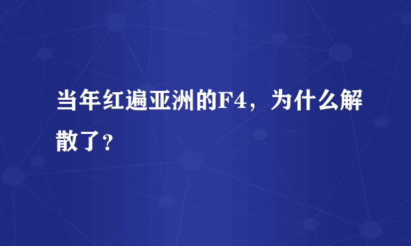 当年红遍亚洲的F4，为什么解散了？