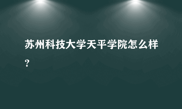 苏州科技大学天平学院怎么样？