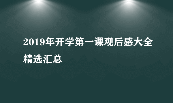 2019年开学第一课观后感大全精选汇总