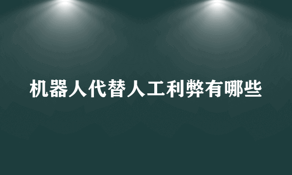 机器人代替人工利弊有哪些