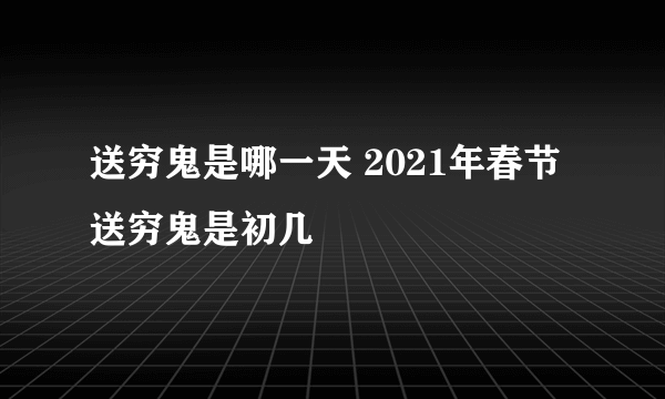 送穷鬼是哪一天 2021年春节送穷鬼是初几