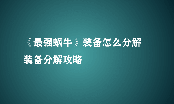 《最强蜗牛》装备怎么分解 装备分解攻略