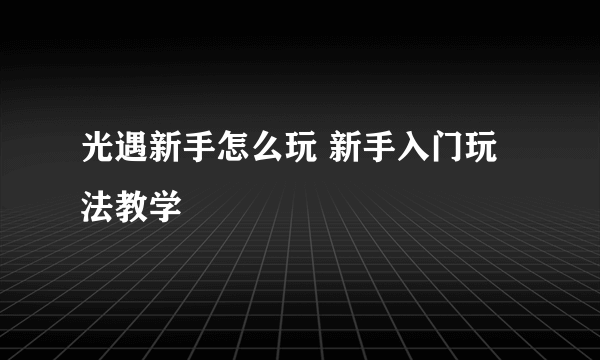 光遇新手怎么玩 新手入门玩法教学