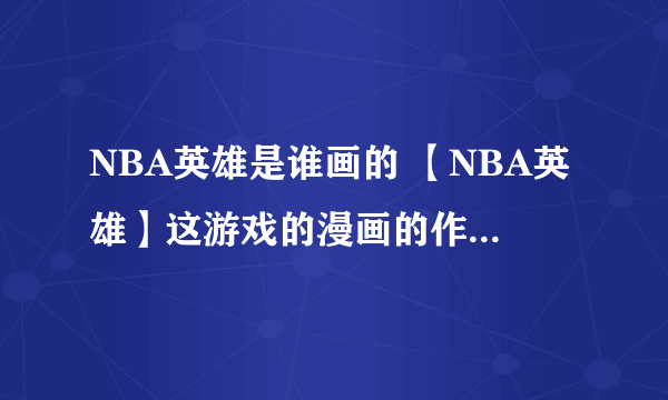 NBA英雄是谁画的 【NBA英雄】这游戏的漫画的作者是谁？