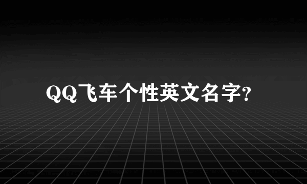 QQ飞车个性英文名字？