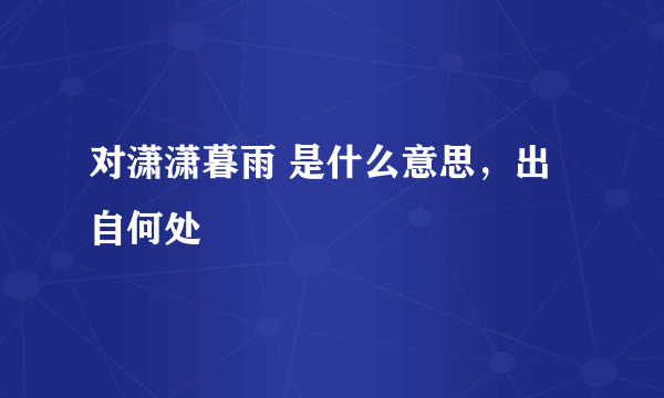 对潇潇暮雨 是什么意思，出自何处