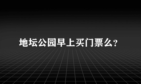 地坛公园早上买门票么？