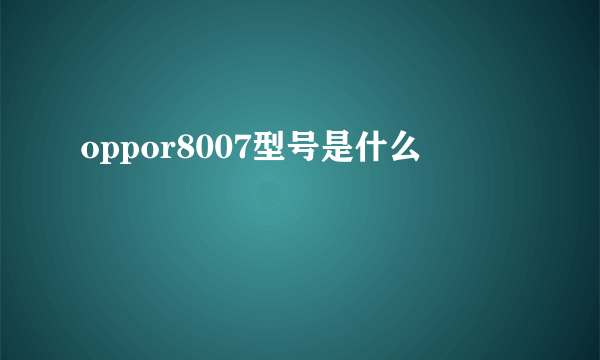 oppor8007型号是什么