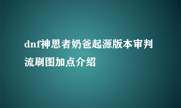 dnf神思者奶爸起源版本审判流刷图加点介绍