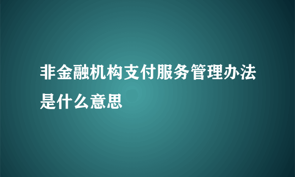 非金融机构支付服务管理办法是什么意思