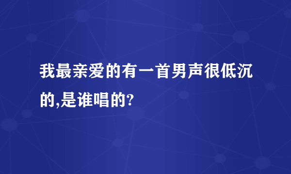 我最亲爱的有一首男声很低沉的,是谁唱的?