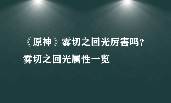 《原神》雾切之回光厉害吗？雾切之回光属性一览