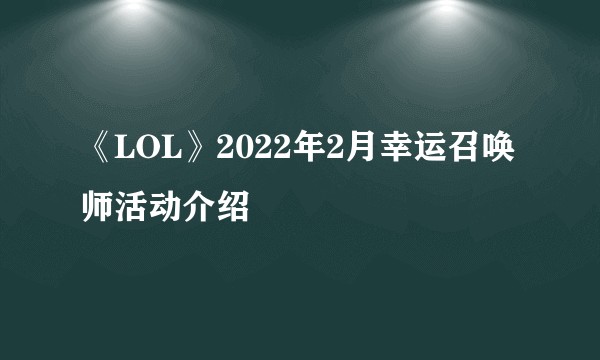 《LOL》2022年2月幸运召唤师活动介绍