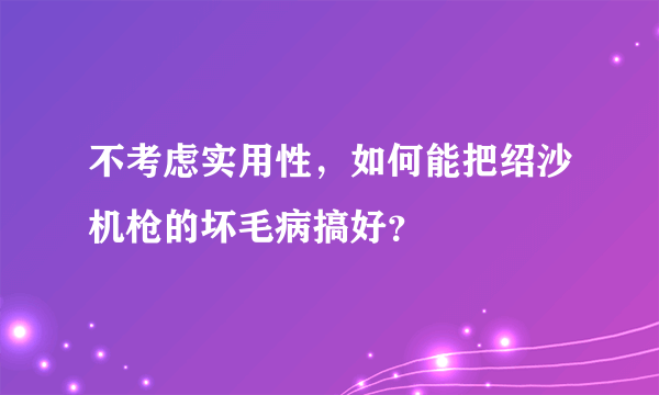 不考虑实用性，如何能把绍沙机枪的坏毛病搞好？