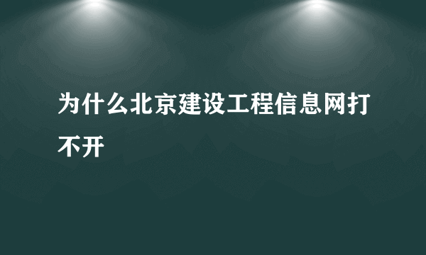 为什么北京建设工程信息网打不开