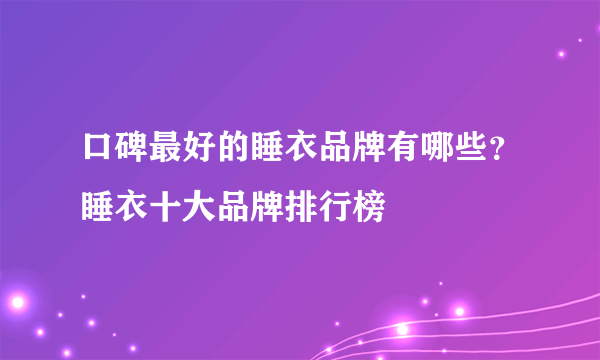 口碑最好的睡衣品牌有哪些？睡衣十大品牌排行榜