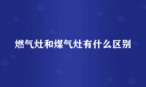 燃气灶和煤气灶有什么区别