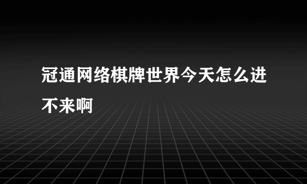 冠通网络棋牌世界今天怎么进不来啊