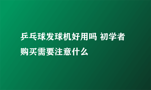 乒乓球发球机好用吗 初学者购买需要注意什么