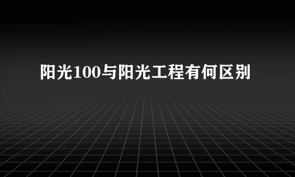 阳光100与阳光工程有何区别