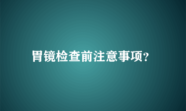 胃镜检查前注意事项？