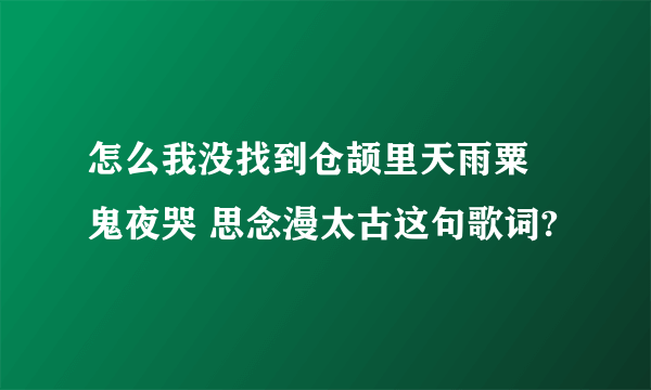 怎么我没找到仓颉里天雨粟 鬼夜哭 思念漫太古这句歌词?