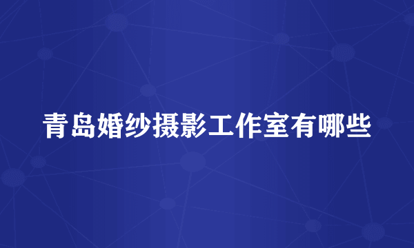 青岛婚纱摄影工作室有哪些