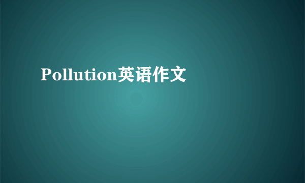 Pollution英语作文