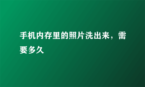 手机内存里的照片洗出来，需要多久