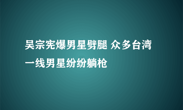 吴宗宪爆男星劈腿 众多台湾一线男星纷纷躺枪