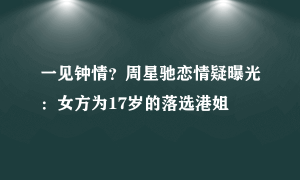 一见钟情？周星驰恋情疑曝光：女方为17岁的落选港姐