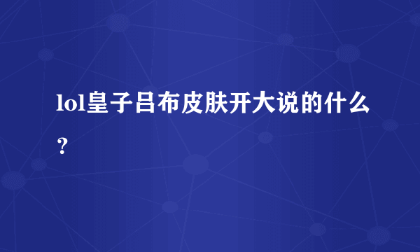 lol皇子吕布皮肤开大说的什么？