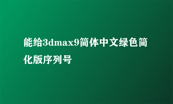 能给3dmax9简体中文绿色简化版序列号