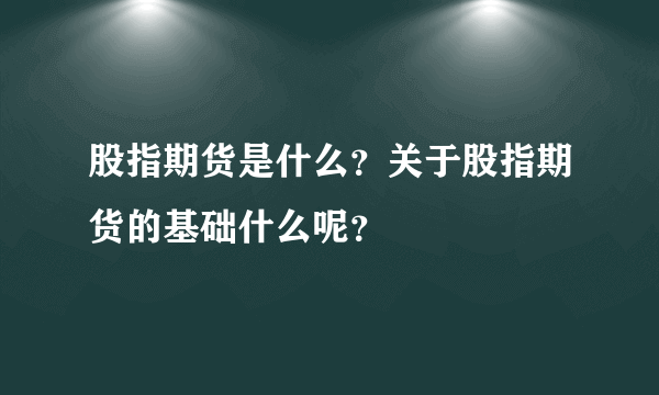 股指期货是什么？关于股指期货的基础什么呢？