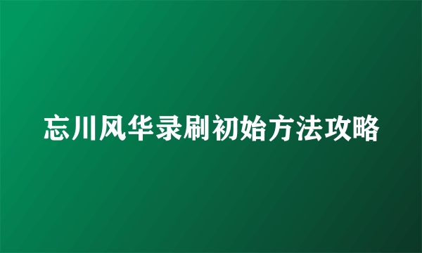 忘川风华录刷初始方法攻略