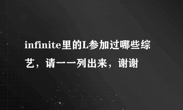 infinite里的L参加过哪些综艺，请一一列出来，谢谢